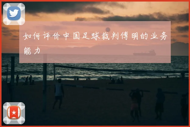 如何评价中国足球裁判傅明的业务能力