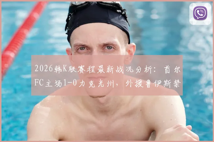 2026韩K联赛程最新战况分析:首尔FC主场1-0力克光州,外援鲁伊斯禁区抽射锁定胜局,附全场录像回放
