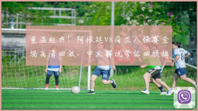 重温经典!阿根廷vs荷兰八强赛全场高清回放,中文解说带你回顾梅西制胜助攻