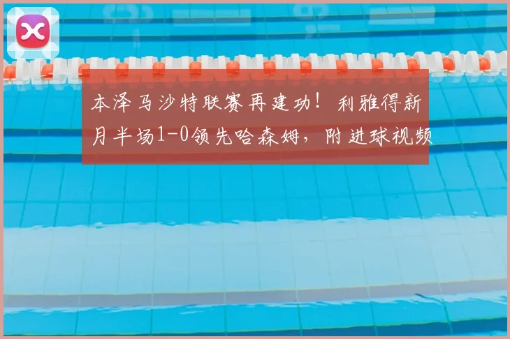 本泽马沙特联赛再建功!利雅得新月半场1-0领先哈森姆,附进球视频集锦