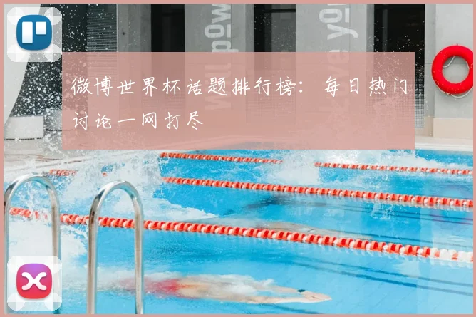 微博世界杯话题排行榜:每日热门讨论一网打尽