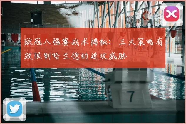 欧冠八强赛战术揭秘:三大策略有效限制哈兰德的进攻威胁
