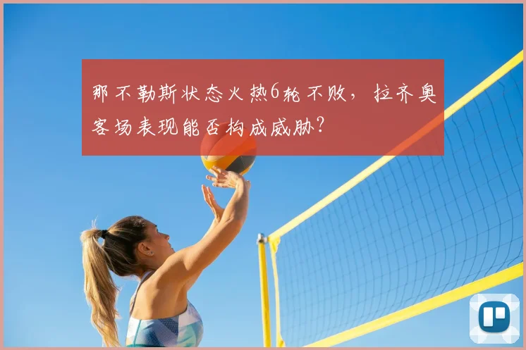 那不勒斯状态火热6轮不败,拉齐奥客场表现能否构成威胁?