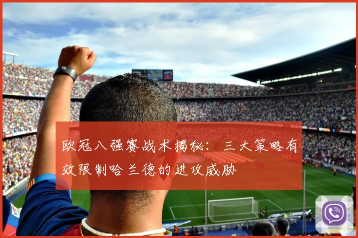 欧冠八强赛战术揭秘:三大策略有效限制哈兰德的进攻威胁